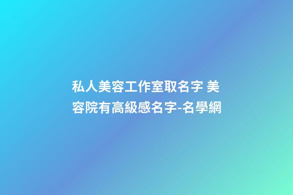 私人美容工作室取名字 美容院有高級感名字-名學網